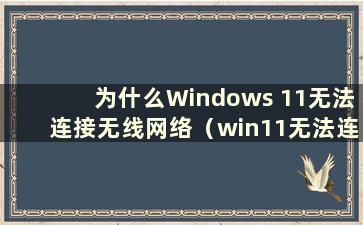 为什么Windows 11无法连接无线网络（win11无法连接互联网）